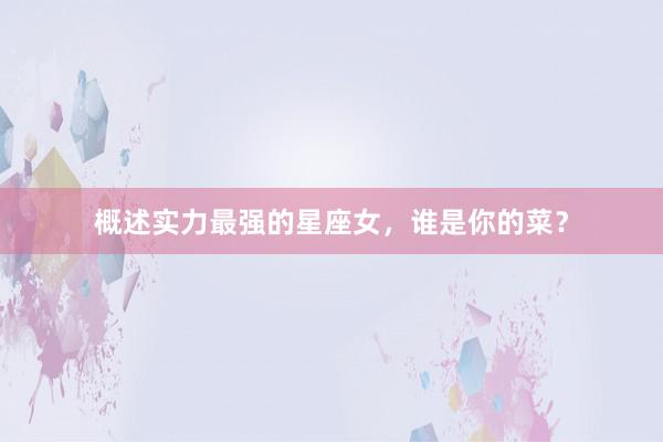 概述实力最强的星座女，谁是你的菜？