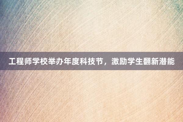 工程师学校举办年度科技节，激励学生翻新潜能